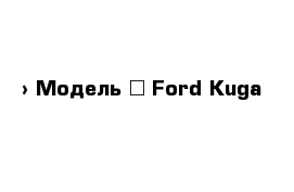  › Модель ­ Ford Kuga